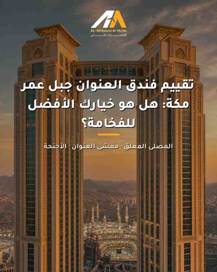 تقييم فندق العنوان جبل عمر مكة: هل هو خيارك الأفضل للفخامة؟