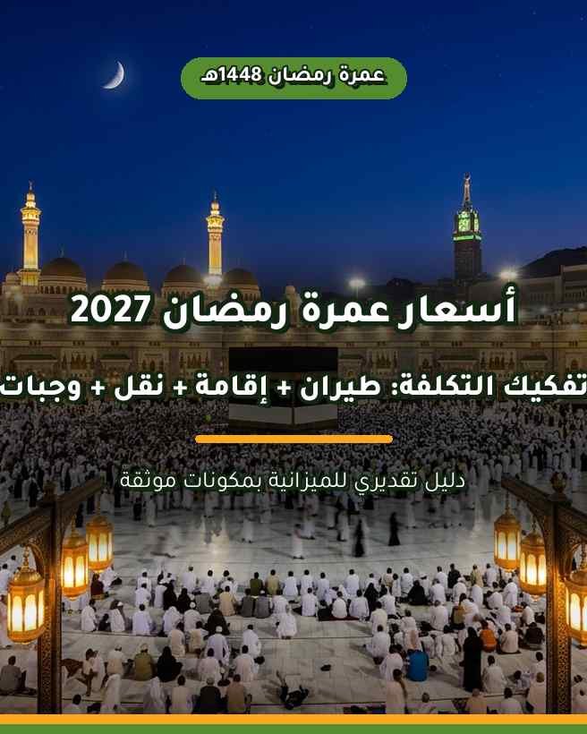 أسعار عمرة رمضان 2027: دليل تكلفة الرحلة والإقامة