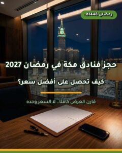 حجز فنادق مكة رمضان | خيارات ومقارنة 2027