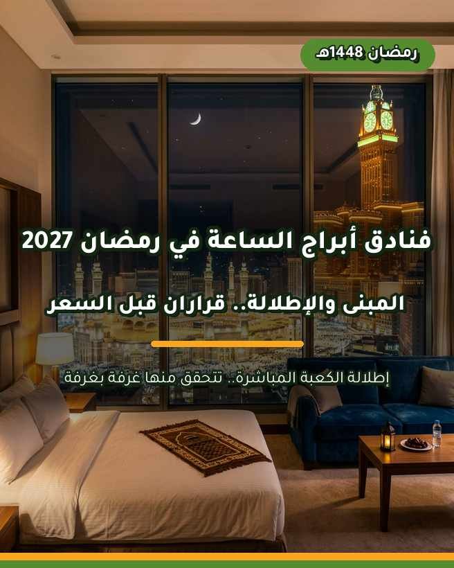 فنادق أبراج الساعة في رمضان: الأسعار ومميزات الإقامة